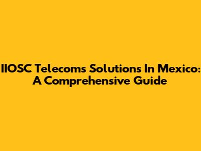 IIOSC Telecoms Solutions In Mexico: A Comprehensive Guide