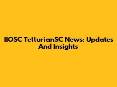 IIOSC TellurianSC News: Updates And Insights