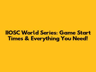 IIOSC World Series: Game Start Times & Everything You Need!