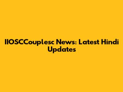 IIOSCCouplesc News: Latest Hindi Updates