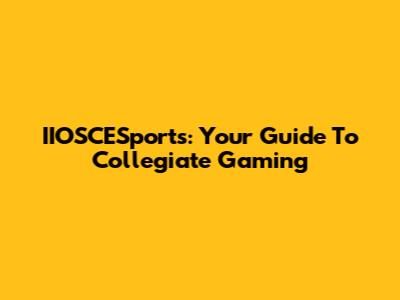 IIOSCESports: Your Guide To Collegiate Gaming