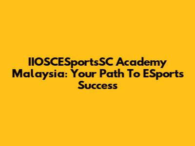 IIOSCESportsSC Academy Malaysia: Your Path To ESports Success