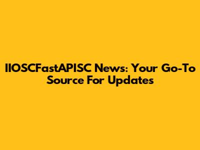 IIOSCFastAPISC News: Your Go-To Source For Updates