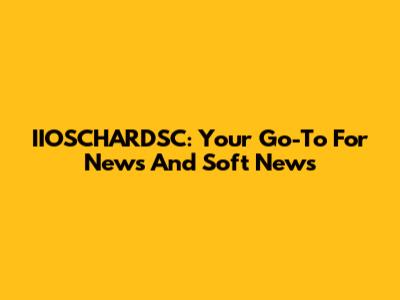 IIOSCHARDSC: Your Go-To For News And Soft News