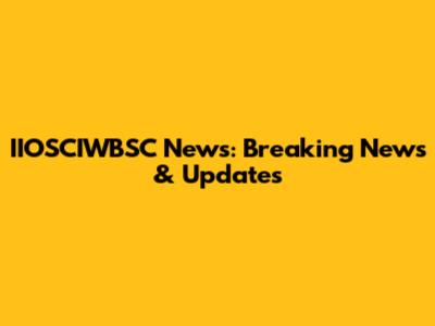 IIOSCIWBSC News: Breaking News & Updates