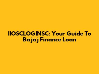 IIOSCLOGINSC: Your Guide To Bajaj Finance Loan