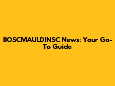 IIOSCMAULDINSC News: Your Go-To Guide