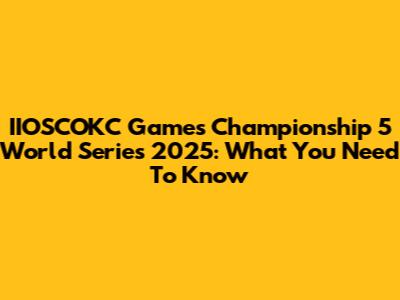 IIOSCOKC Games Championship 5 World Series 2025: What You Need To Know