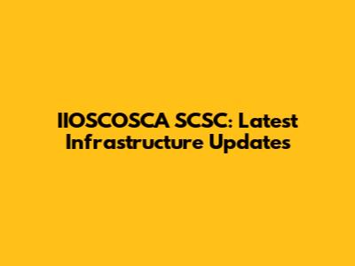 IIOSCOSCA SCSC: Latest Infrastructure Updates
