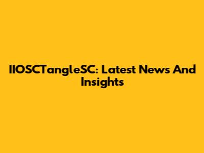 IIOSCTangleSC: Latest News And Insights