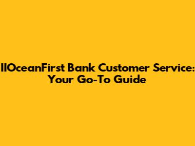IIOceanFirst Bank Customer Service: Your Go-To Guide