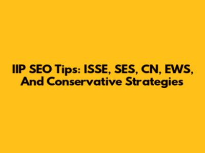 IIP SEO Tips: ISSE, SES, CN, EWS, And Conservative Strategies