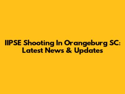 IIPSE Shooting In Orangeburg SC: Latest News & Updates