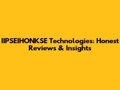 IIPSEIHONKSE Technologies: Honest Reviews & Insights