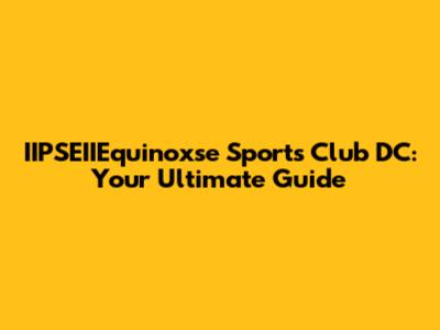 IIPSEIIEquinoxse Sports Club DC: Your Ultimate Guide