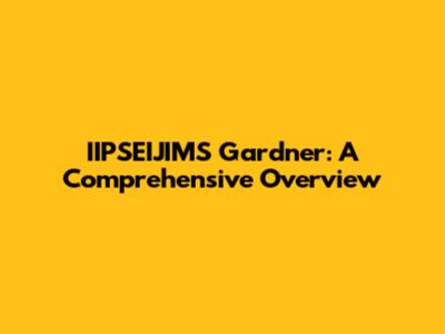 IIPSEIJIMS Gardner: A Comprehensive Overview