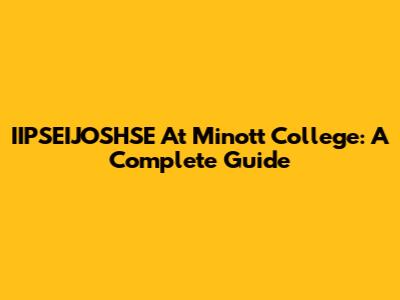 IIPSEIJOSHSE At Minott College: A Complete Guide