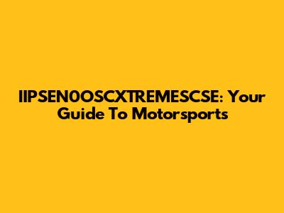 IIPSEN0OSCXTREMESCSE: Your Guide To Motorsports