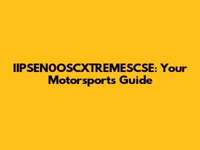 IIPSEN0OSCXTREMESCSE: Your Motorsports Guide