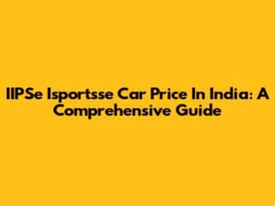 IIPSe Isportsse Car Price In India: A Comprehensive Guide