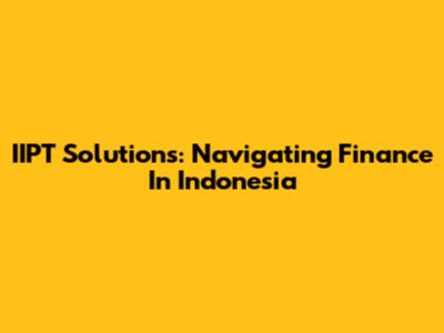 IIPT Solutions: Navigating Finance In Indonesia