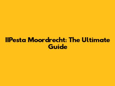IIPesta Moordrecht: The Ultimate Guide