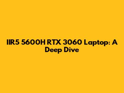 IIR5 5600H RTX 3060 Laptop: A Deep Dive
