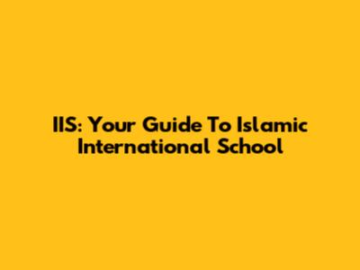 IIS: Your Guide To Islamic International School
