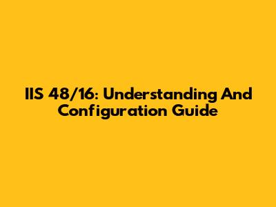 IIS 48/16: Understanding And Configuration Guide