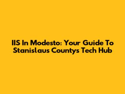 IIS In Modesto: Your Guide To Stanislaus County's Tech Hub