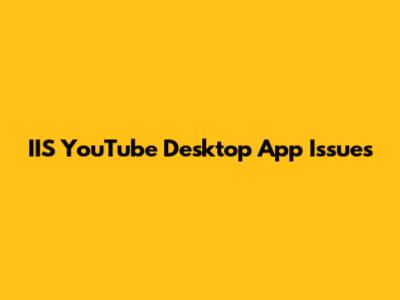 IIS YouTube Desktop App Issues