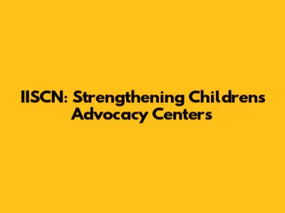 IISCN: Strengthening Children's Advocacy Centers