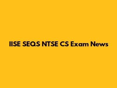 IISE SEQS NTSE CS Exam News