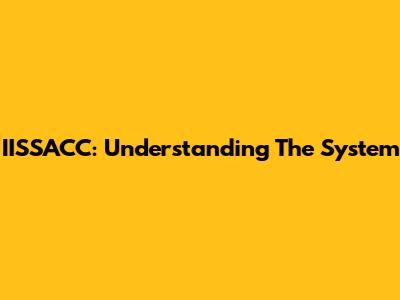 IISSACC: Understanding The System