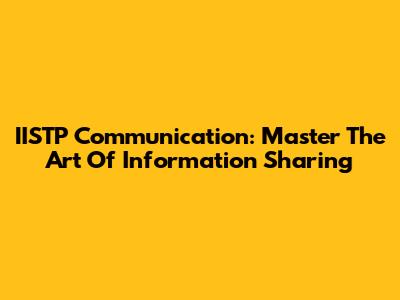 IISTP Communication: Master The Art Of Information Sharing