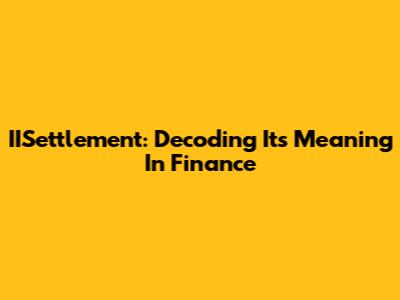 IISettlement: Decoding Its Meaning In Finance