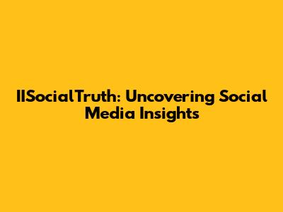 IISocialTruth: Uncovering Social Media Insights