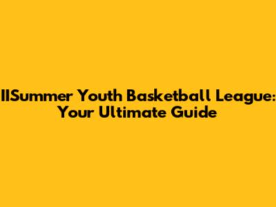 IISummer Youth Basketball League: Your Ultimate Guide