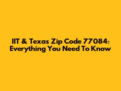 IIT & Texas Zip Code 77084: Everything You Need To Know