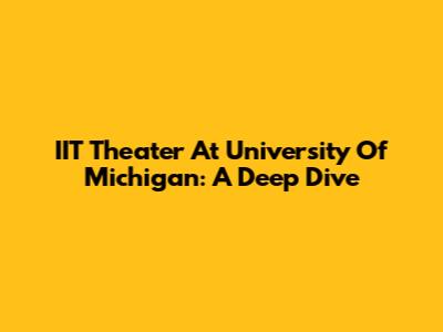 IIT Theater At University Of Michigan: A Deep Dive