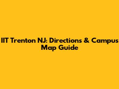 IIT Trenton NJ: Directions & Campus Map Guide
