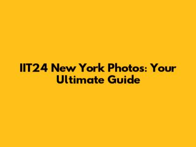 IIT24 New York Photos: Your Ultimate Guide