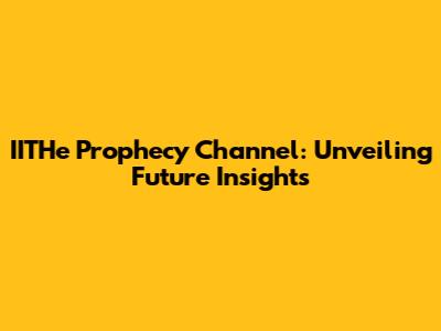 IITHe Prophecy Channel: Unveiling Future Insights