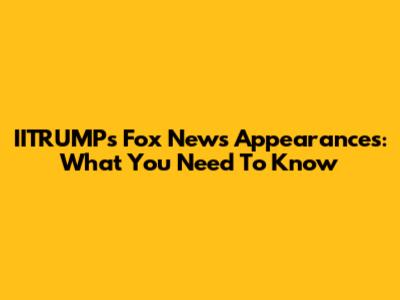 IITRUMP's Fox News Appearances: What You Need To Know