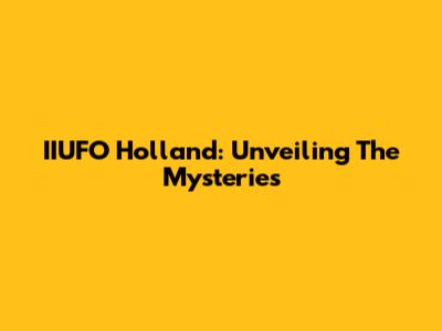 IIUFO Holland: Unveiling The Mysteries