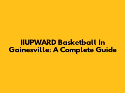 IIUPWARD Basketball In Gainesville: A Complete Guide