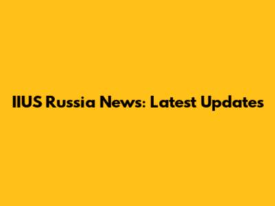 IIUS Russia News: Latest Updates
