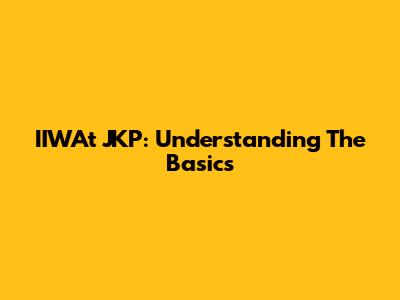 IIWAt JKP: Understanding The Basics