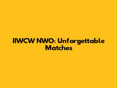 IIWCW NWO: Unforgettable Matches