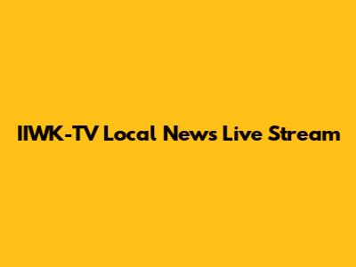 IIWK-TV Local News Live Stream
